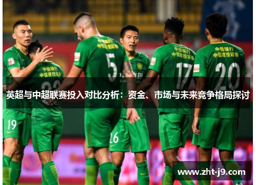 英超与中超联赛投入对比分析：资金、市场与未来竞争格局探讨