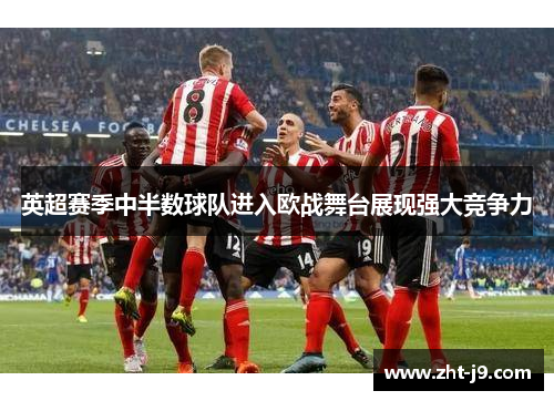 英超赛季中半数球队进入欧战舞台展现强大竞争力 英超赛季中半数球队进入欧战舞台展现强大竞争力