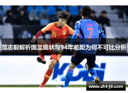 范志毅解析国足现状与94年差距为何不可比分析 范志毅解析国足现状与94年差距为何不可比分析