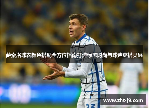 萨索洛球衣颜色搭配全方位指南打造绿黑时尚与球迷穿搭灵感 萨索洛球衣颜色搭配全方位指南打造绿黑时尚与球迷穿搭灵感
