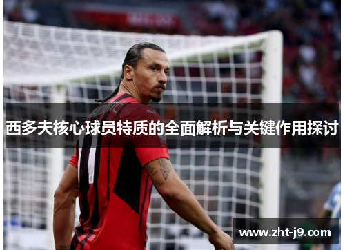 西多夫核心球员特质的全面解析与关键作用探讨