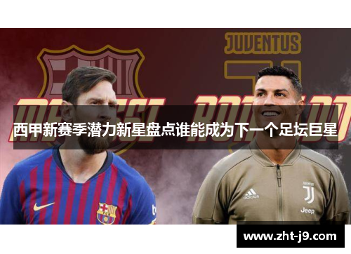 西甲新赛季潜力新星盘点谁能成为下一个足坛巨星