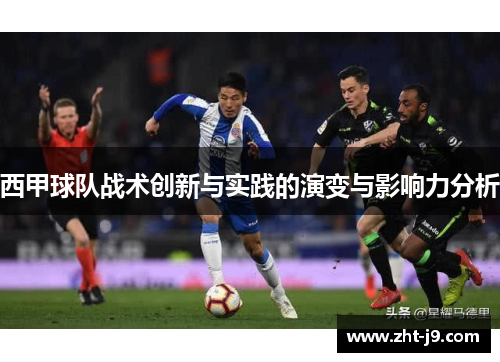 西甲球队战术创新与实践的演变与影响力分析