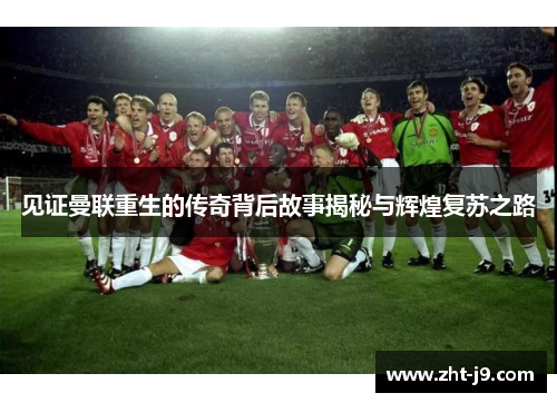 见证曼联重生的传奇背后故事揭秘与辉煌复苏之路