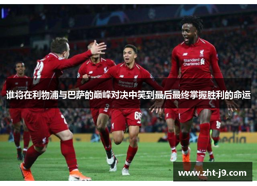 谁将在利物浦与巴萨的巅峰对决中笑到最后最终掌握胜利的命运 谁将在利物浦与巴萨的巅峰对决中笑到最后最终掌握胜利的命运