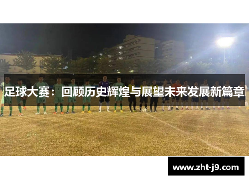 足球大赛：回顾历史辉煌与展望未来发展新篇章