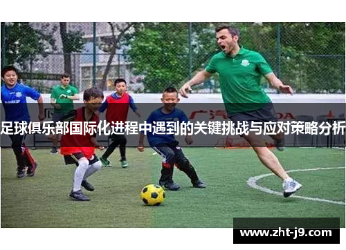 足球俱乐部国际化进程中遇到的关键挑战与应对策略分析