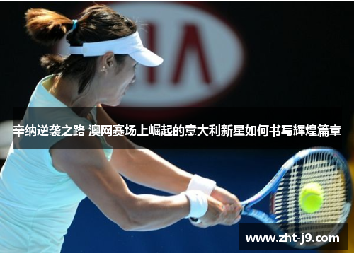 辛纳逆袭之路 澳网赛场上崛起的意大利新星如何书写辉煌篇章 辛纳逆袭之路 澳网赛场上崛起的意大利新星如何书写辉煌篇章