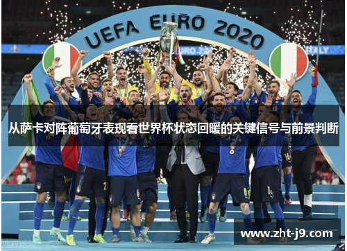 从萨卡对阵葡萄牙表现看世界杯状态回暖的关键信号与前景判断 从萨卡对阵葡萄牙表现看世界杯状态回暖的关键信号与前景判断