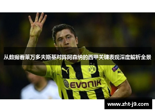 从数据看莱万多夫斯基对阵阿森纳的西甲关键表现深度解析全景 从数据看莱万多夫斯基对阵阿森纳的西甲关键表现深度解析全景