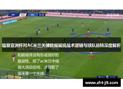福登亚洲杯对AC米兰关键数据展现战术逻辑与球队运转深度解析 福登亚洲杯对AC米兰关键数据展现战术逻辑与球队运转深度解析