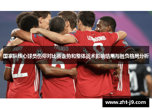 国家队核心球员伤停对比赛走势和整体战术影响结果与胜负格局分析