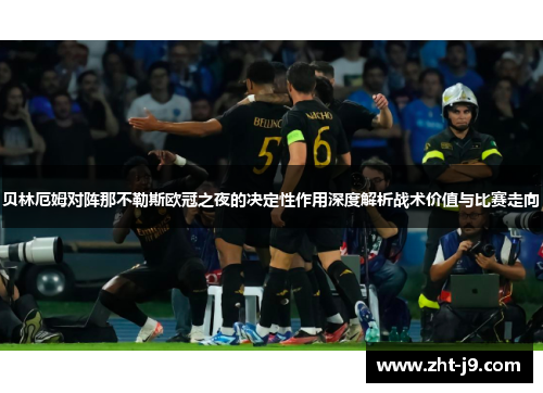 贝林厄姆对阵那不勒斯欧冠之夜的决定性作用深度解析战术价值与比赛走向 贝林厄姆对阵那不勒斯欧冠之夜的决定性作用深度解析战术价值与比赛走向