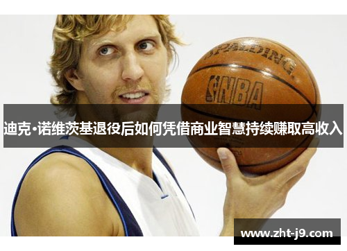 迪克·诺维茨基退役后如何凭借商业智慧持续赚取高收入