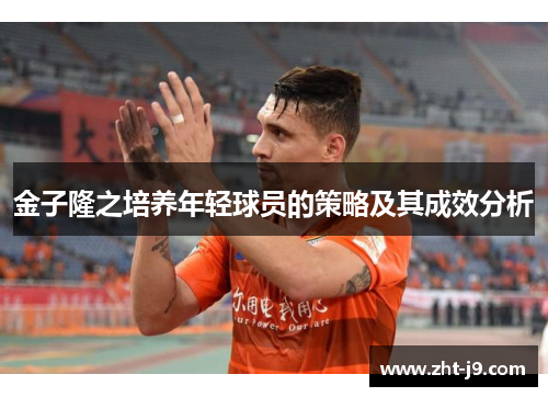 金子隆之培养年轻球员的策略及其成效分析