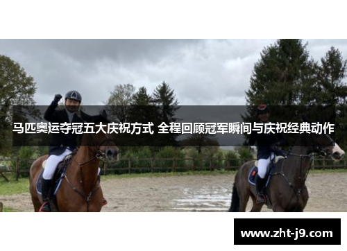 马匹奥运夺冠五大庆祝方式 全程回顾冠军瞬间与庆祝经典动作 马匹奥运夺冠五大庆祝方式 全程回顾冠军瞬间与庆祝经典动作