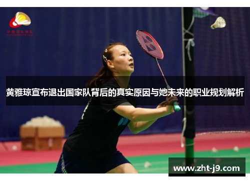 黄雅琼宣布退出国家队背后的真实原因与她未来的职业规划解析