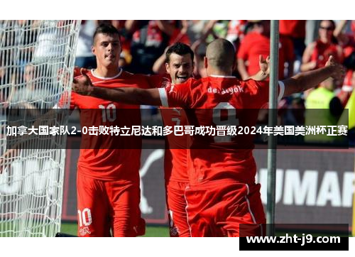 加拿大国家队2-0击败特立尼达和多巴哥成功晋级2024年美国美洲杯正赛