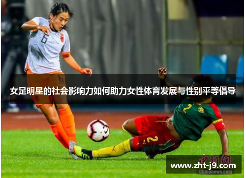 女足明星的社会影响力如何助力女性体育发展与性别平等倡导