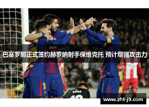 巴塞罗那正式签约赫罗纳射手保维克托 预计增强攻击力