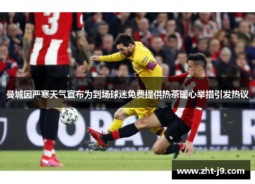 曼城因严寒天气宣布为到场球迷免费提供热茶暖心举措引发热议 曼城因严寒天气宣布为到场球迷免费提供热茶暖心举措引发热议