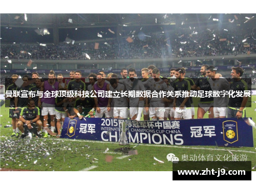 曼联宣布与全球顶级科技公司建立长期数据合作关系推动足球数字化发展 曼联宣布与全球顶级科技公司建立长期数据合作关系推动足球数字化发展