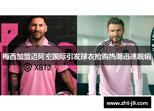 梅西加盟迈阿密国际引发球衣抢购热潮迅速脱销 梅西加盟迈阿密国际引发球衣抢购热潮迅速脱销