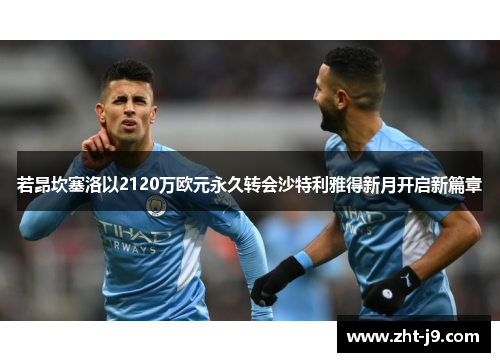 若昂坎塞洛以2120万欧元永久转会沙特利雅得新月开启新篇章 若昂坎塞洛以2120万欧元永久转会沙特利雅得新月开启新篇章