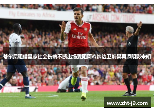蒂尔尼租借皇家社会伤病不断出场受阻阿森纳边卫前景再添阴影未明