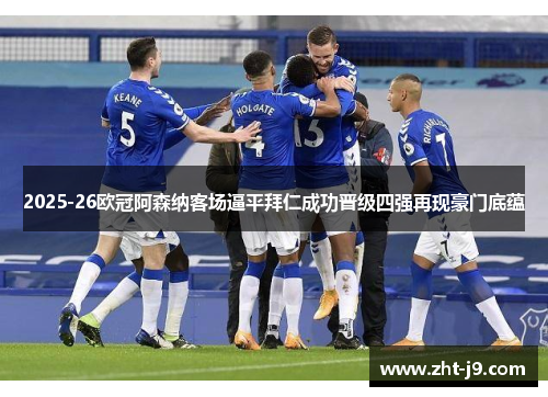 2025-26欧冠阿森纳客场逼平拜仁成功晋级四强再现豪门底蕴 2025-26欧冠阿森纳客场逼平拜仁成功晋级四强再现豪门底蕴