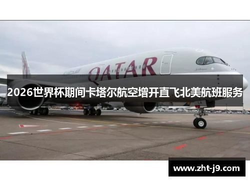 2026世界杯期间卡塔尔航空增开直飞北美航班服务 2026世界杯期间卡塔尔航空增开直飞北美航班服务