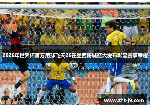 2026年世界杯官方用球飞天26在墨西哥城盛大发布彰显赛事荣耀 2026年世界杯官方用球飞天26在墨西哥城盛大发布彰显赛事荣耀
