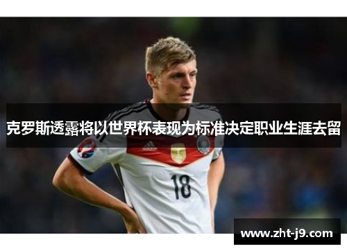 克罗斯透露将以世界杯表现为标准决定职业生涯去留 克罗斯透露将以世界杯表现为标准决定职业生涯去留