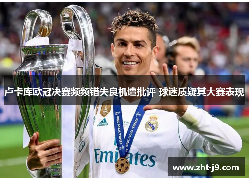 卢卡库欧冠决赛频频错失良机遭批评 球迷质疑其大赛表现 卢卡库欧冠决赛频频错失良机遭批评 球迷质疑其大赛表现