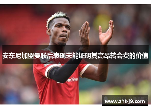 安东尼加盟曼联后表现未能证明其高昂转会费的价值