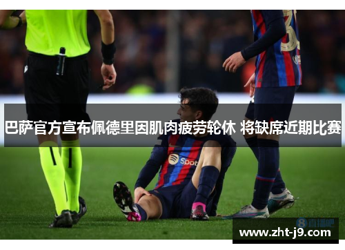 巴萨官方宣布佩德里因肌肉疲劳轮休 将缺席近期比赛