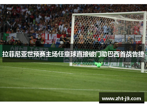 拉菲尼亚世预赛主场任意球直接破门助巴西首战告捷