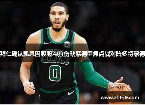 拜仁确认凯恩因腹股沟拉伤缺席德甲焦点战对阵多特蒙德