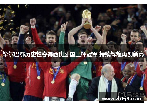 毕尔巴鄂历史性夺得西班牙国王杯冠军 持续辉煌再创新高