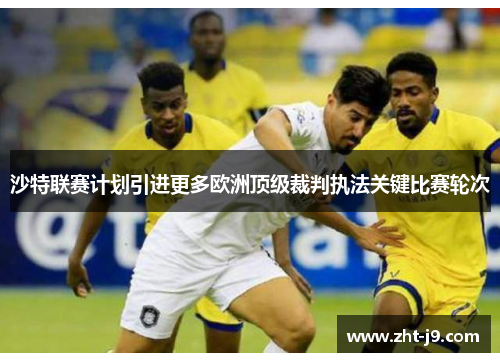 沙特联赛计划引进更多欧洲顶级裁判执法关键比赛轮次