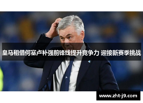 皇马租借何塞卢补强前锋线提升竞争力 迎接新赛季挑战