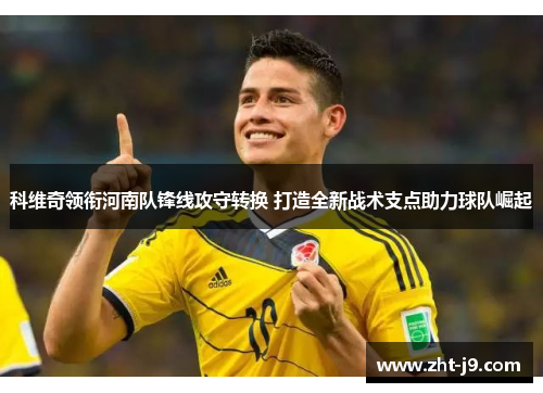 科维奇领衔河南队锋线攻守转换 打造全新战术支点助力球队崛起