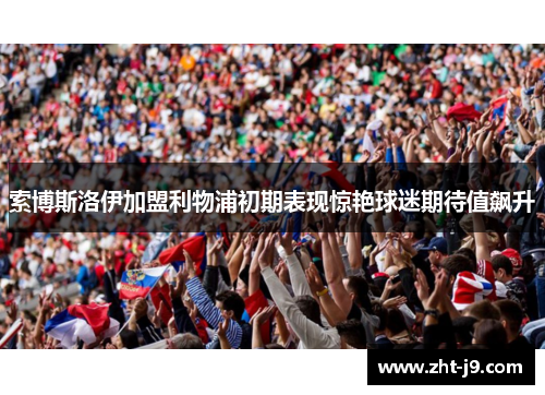 索博斯洛伊加盟利物浦初期表现惊艳球迷期待值飙升