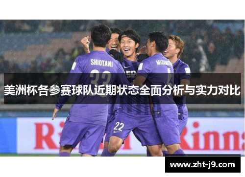美洲杯各参赛球队近期状态全面分析与实力对比