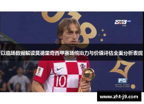 以临场数据解读莫德里奇西甲赛场统治力与价值评估全面分析表现