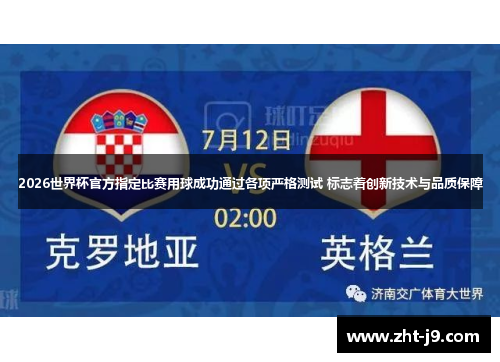 2026世界杯官方指定比赛用球成功通过各项严格测试 标志着创新技术与品质保障 2026世界杯官方指定比赛用球成功通过各项严格测试 标志着创新技术与品质保障