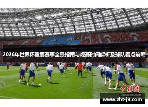 2026年世界杯重要赛事全景指南与观赛时间解析及球队看点前瞻 2026年世界杯重要赛事全景指南与观赛时间解析及球队看点前瞻