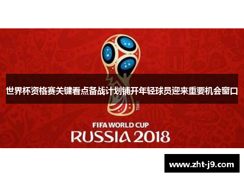 世界杯资格赛关键看点备战计划铺开年轻球员迎来重要机会窗口