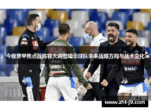 今晚意甲焦点战阵容大调整暗示球队未来战略方向与战术变化 今晚意甲焦点战阵容大调整暗示球队未来战略方向与战术变化