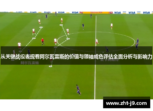 从关键战役表现看阿尔瓦雷斯的价值与领袖成色评估全面分析与影响力 从关键战役表现看阿尔瓦雷斯的价值与领袖成色评估全面分析与影响力